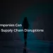 6 Ways Companies Can Overcome Supply Chain Disruptions